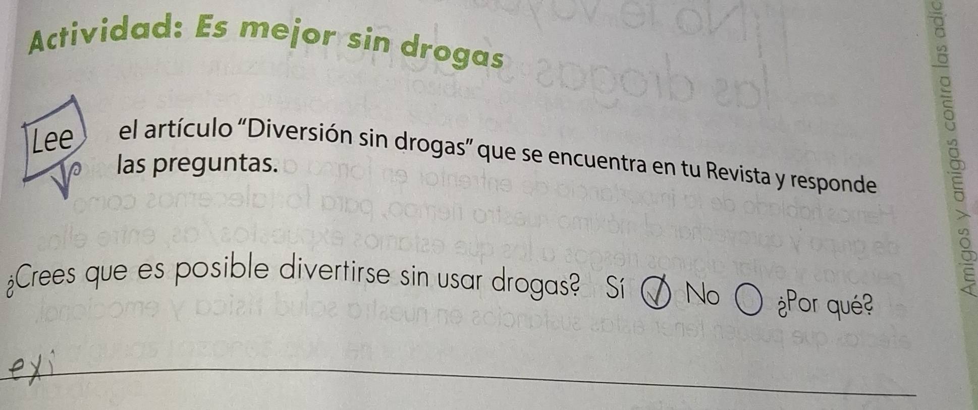 Actividad: Es mejor sin drogas
Lee el artículo 'Diversión sin drogas” que se encuentra en tu Revista y responde
las preguntas.

Crees que es posible divertirse sin usar drogas? Sí ⑦ No ○ ¿Por qué?
_