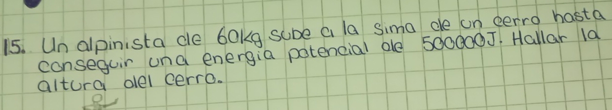 Un alpinista de 6okg sube a la sima de on eerro hasta 
conseguir una energia potencial ae 500000J Hallar la 
altura oel cerro.