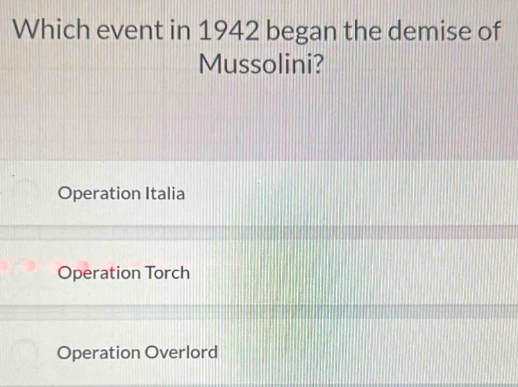 Which event in 1942 began the demise of
Mussolini?
Operation Italia
Operation Torch
Operation Overlord