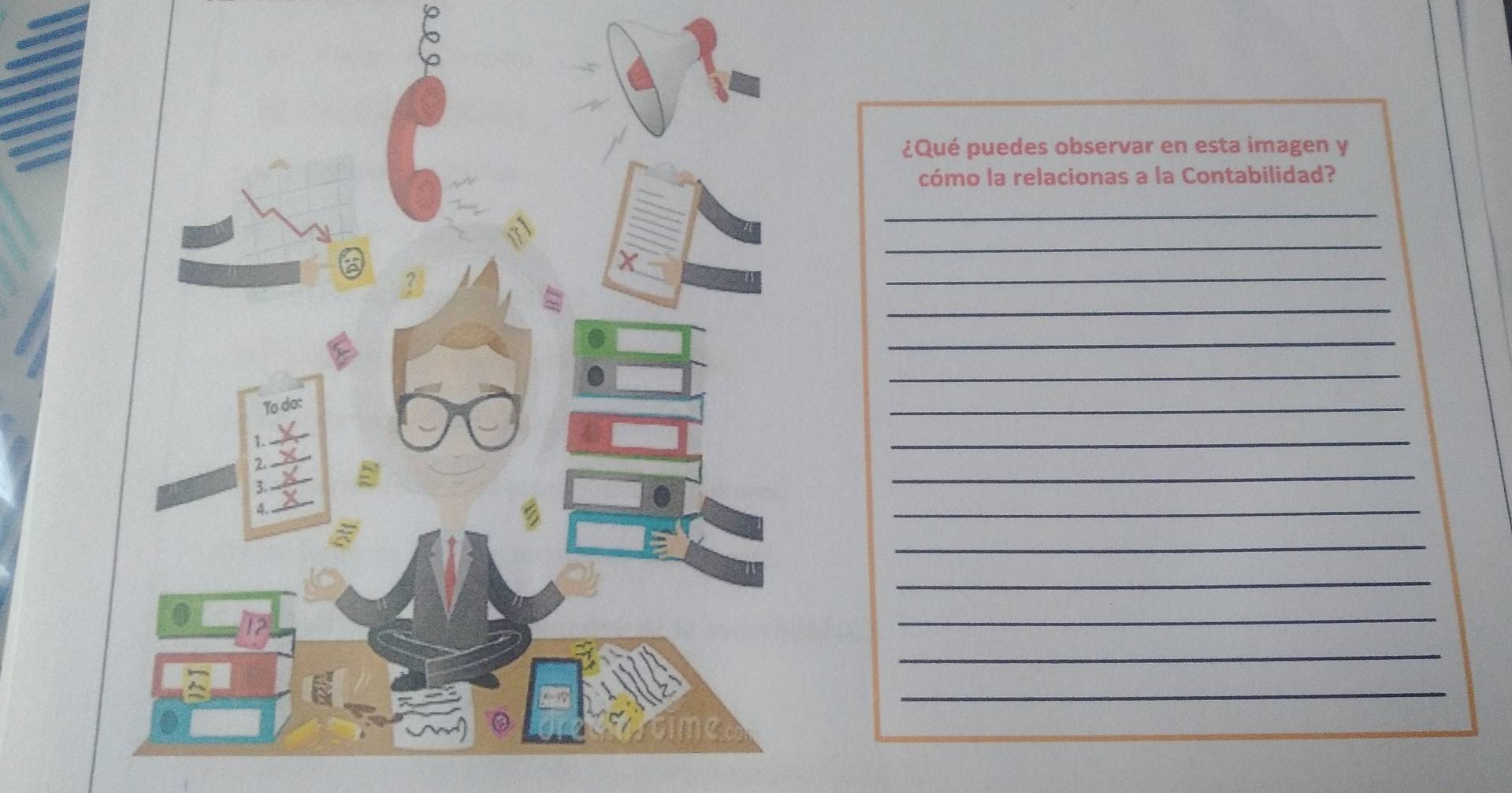 ¿Qué puedes observar en esta imagen y 
cómo la relacionas a la Contabilidad? 
_ 
_ 
_ 
_ 
_ 
_ 
_ 
_ 
_ 
_ 
_ 
_ 
_ 
_ 
_