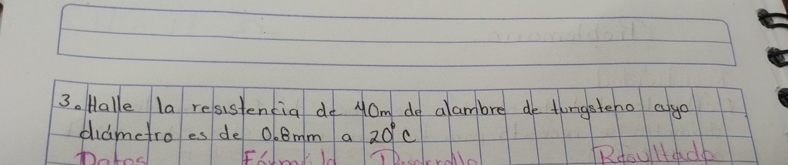 Halle la resistencia do yOm do alambre de tongsteno ago 
didmctro es de 0. 8mm a 20°C
potosl FHmkId TD.ccerala Rdooltado