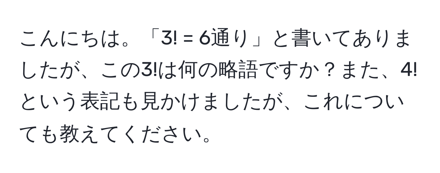 こんにちは。「3! = 6通り」と書いてありましたが、この3!は何の略語ですか？また、4!という表記も見かけましたが、これについても教えてください。