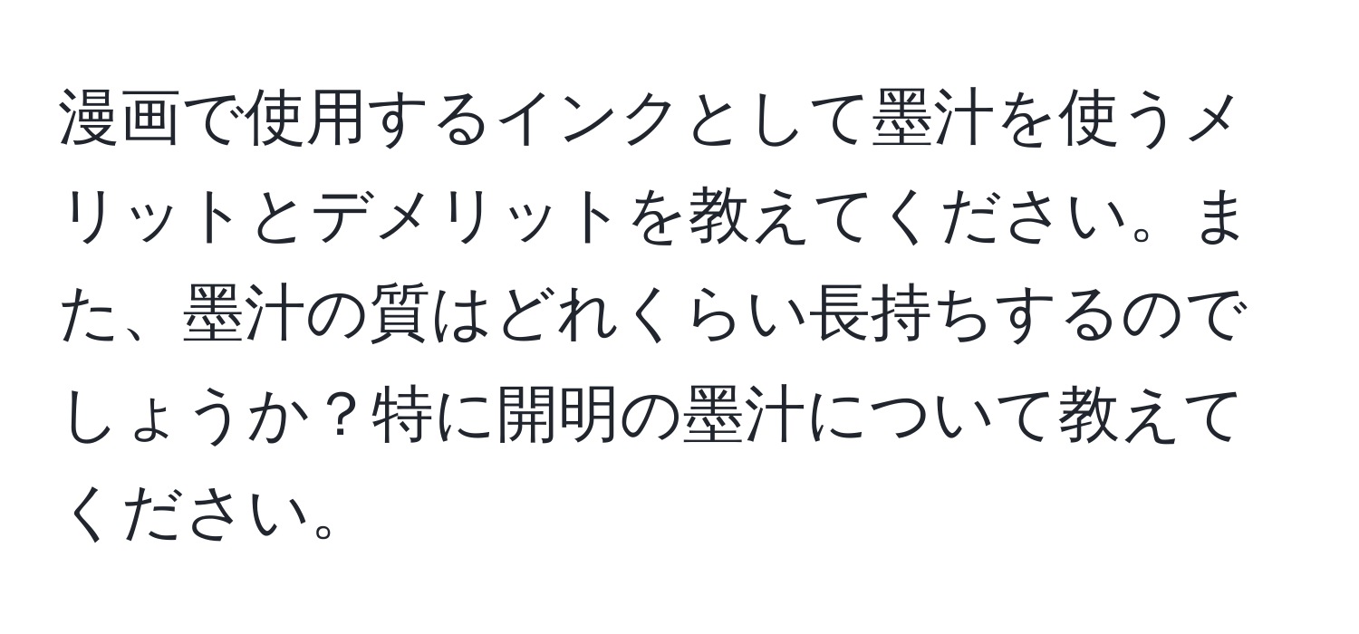 漫画で使用するインクとして墨汁を使うメリットとデメリットを教えてください。また、墨汁の質はどれくらい長持ちするのでしょうか？特に開明の墨汁について教えてください。