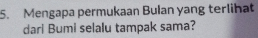 Mengapa permukaan Bulan yang terlihat 
darl Bumi selalu tampak sama?