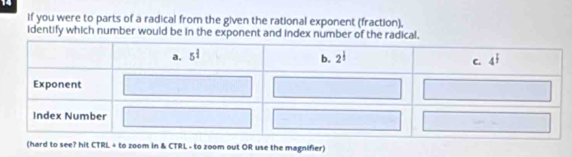 If you were to parts of a radical from the given the rational exponent (fraction),
identify which number would be in the exponent and index number of the radical,
TRL + to zoom in & CTRL - to zoom out OR use the magnifier)