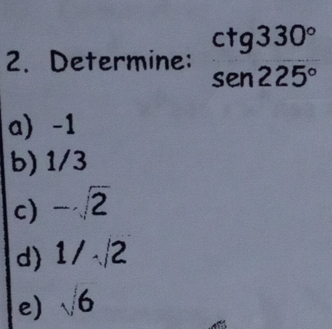 Determine: beginarrayr ctg330° sen225°endarray
a) -1
b) 1/3
c) -sqrt(2)
d) 1/sqrt(2)
e) sqrt(6)