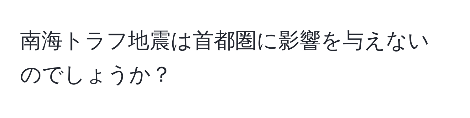 南海トラフ地震は首都圏に影響を与えないのでしょうか？