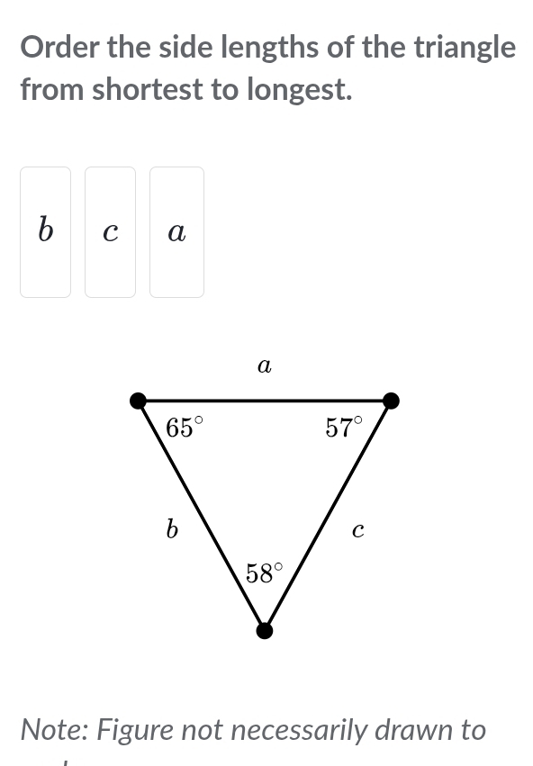 Order the side lengths of the triangle
from shortest to longest.
b C a
Note: Figure not necessarily drawn to