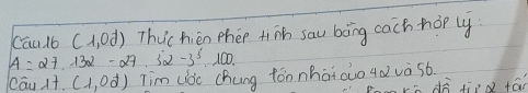 Cau 16 (1,0d) Thuc hién phen tinh sau bong cach hop ly
A=27,132-27.52-3^5,100. 
eāu 1+(1,od) Tim (loc chung fón nhàiouo qd và s6. 
d tied fán