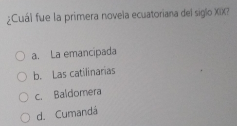 ¿Cuál fue la primera novela ecuatoriana del siglo XIX?
a. La emancipada
b. Las catilinarias
c. Baldomera
d. Cumandá