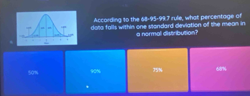 According to the 68-95-99.7 rule, what percentage of
data falls within one standard deviation of the mean in
a normal distribution?
50% 90% 75% 68%