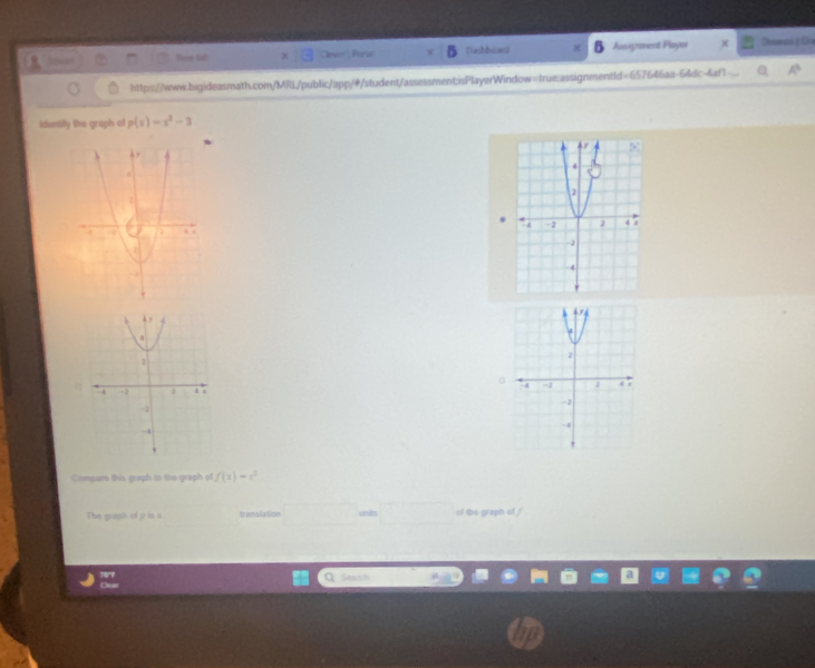 Niow lb Clever Poria Cashbows Assigment Player Shioeai J Oe 
http:://www.bigideasmath.com/MRL/public/app/#/student/assessment;isPlayerWindow=true:assignmentId=657646aa-64dc-4af1 Q A° 
Identify the graph of p(x)=x^2-3
0 

Compere this graph to the graph of f(x)=x^2
The graph of p is a t anslation units of the graph of f