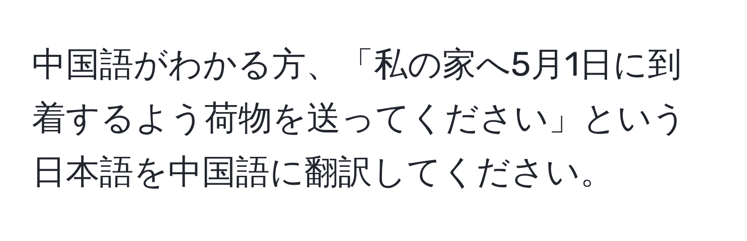 中国語がわかる方、「私の家へ5月1日に到着するよう荷物を送ってください」という日本語を中国語に翻訳してください。