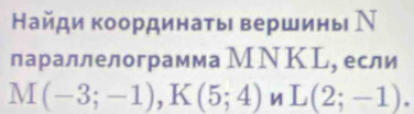 Найди координаты вершины Ν 
параллелограмма МΝКL, если
M(-3;-1), K(5;4) И L(2;-1).