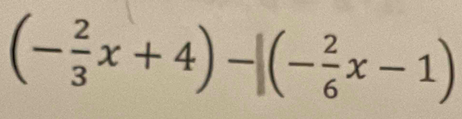 (- 2/3 x+4)-[(- 2/6 x-1)