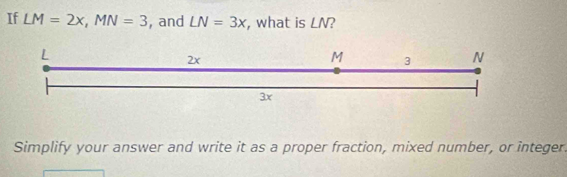 If LM=2x, MN=3 , and LN=3x , what is LN? 
Simplify your answer and write it as a proper fraction, mixed number, or integer