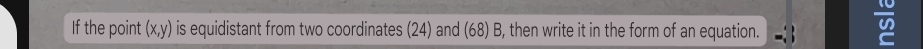 If the point (x,y) is equidistant from two coordinates (24) and (68)B 3, then write it in the form of an equation.