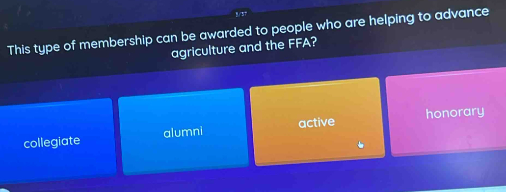 3/37
This type of membership can be awarded to people who are helping to advance
agriculture and the FFA?
active honorary
collegiate alumni