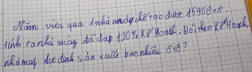 Wam vild quá lonhà nady chetao doot 15900+0. 
tind ranha may dá dap 120y Ke Hoa. Hó theo ke Hoac, 
whamal du dinh sàn xuāi baonhèa tò?