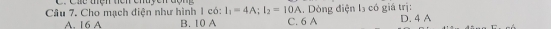 Các thện tên chuyên
A. 16 A B. 10 A . Dòng điện l₃ có giá trị:
Câu 7. Cho mạch điện như hình 1 có: I_1=4A; I_2=10A C. 6 A D. 4 A
