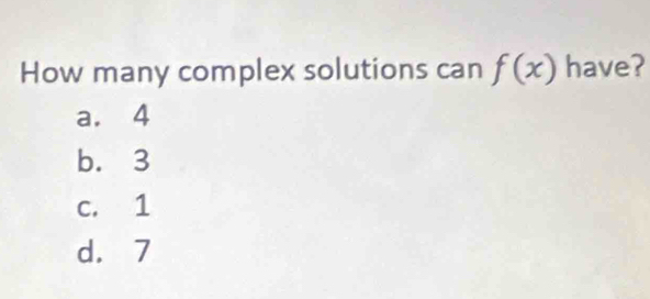 How many complex solutions can f(x) have?
a. 4
b. 3
c. 1
d. 7