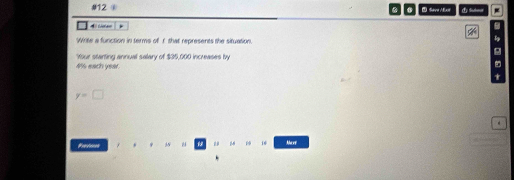 #12 ⑦ Save | Exil & Sudumt 
A i thtan 
Write a function in terms of t that represents the situation. 
'Your starting annual salary of $35,000 increases by 
ih each year.
y=□
16 12 13 14 19 16 Next