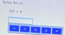 Solve for m.
3m<6</tex>
< 2</tex> s =