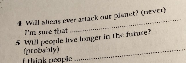 Will aliens ever attack our planet? (never) 
I'm sure that
5 Will people live longer in the future? 
(probably)_ 
I think people