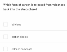 Which form of carbon is released from volcanoes
back into the atmosphere?
ethylene
carbon dioxide
calcium carbonate