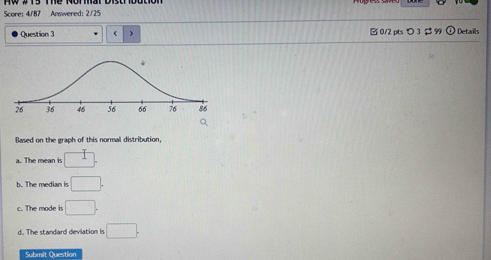 FW # T5 The Norat Distribution 
Score: 4/87 Answered: 2/25 
Question 3 □. 
b. The median is □. 
c. The mode is □. 
d. The standard deviation is □. 
Submit Question