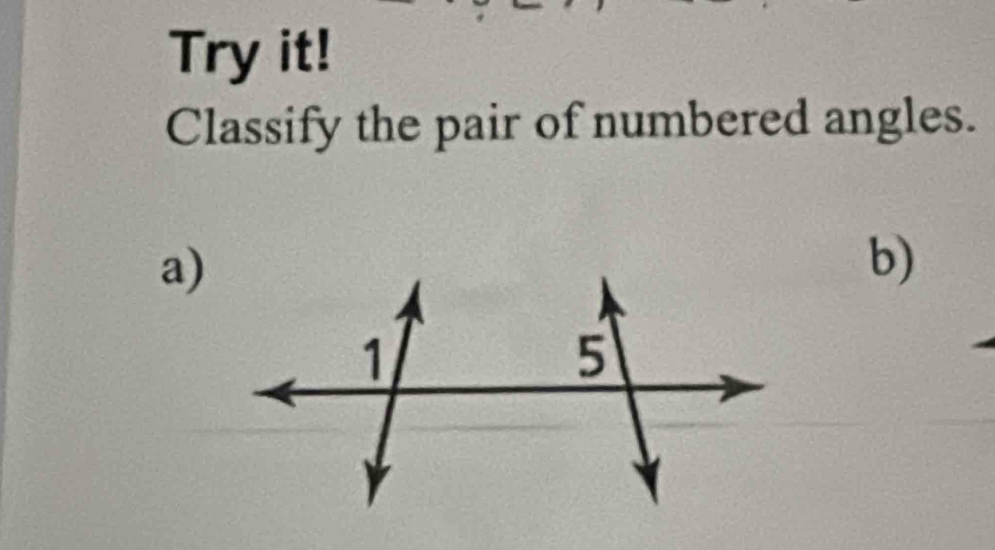 Try it! 
Classify the pair of numbered angles. 
a) 
b)