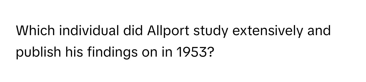 Which individual did Allport study extensively and publish his findings on in 1953?