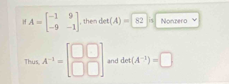 If A=beginbmatrix -1&9 -9&-1endbmatrix , then det(A)=82 is Nonzero 
Thus, A^(-1)=beginbmatrix □ &□  □ &□ endbmatrix and det(A^(-1))=□.