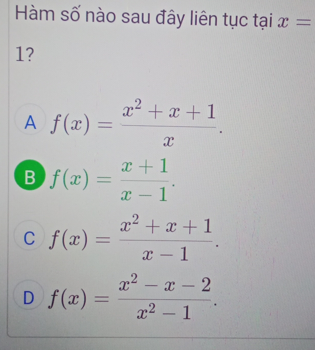 Hàm số nào sau đây liên tục tại x=
1?
A f(x)= (x^2+x+1)/x .
B f(x)= (x+1)/x-1 .
C f(x)= (x^2+x+1)/x-1 .
D f(x)= (x^2-x-2)/x^2-1 .