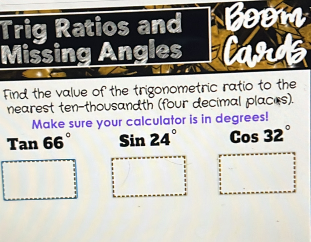 Trig Ratios and 
Missing Angles Can 
Find the value of the trigonometric ratio to the 
nearest ten-thousandth (four decimal places). 
Make sure your calculator is in degrees!
Tan 66°
Sin24°
C c 32°