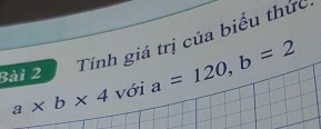 Tính giá trị của biểu thức
Bài 2 a=120, b=2
a* b* 4 với