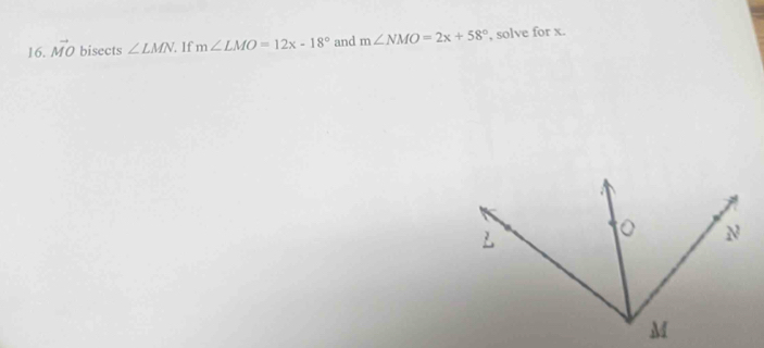 vector MO bisects ∠ LMN.lf m∠ LMO=12x-18° and m∠ NMO=2x+58° , solve for x.