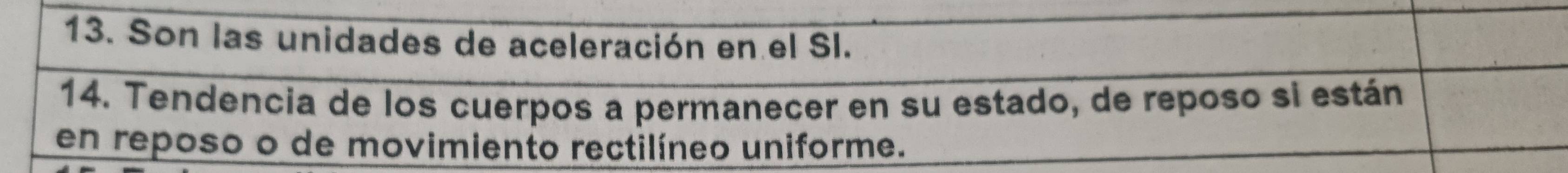 Son las unidades de aceleración en el SI. 
14. Tendencia de los cuerpos a permanecer en su estado, de reposo si están 
en reposo o de movimiento rectilíneo uniforme.