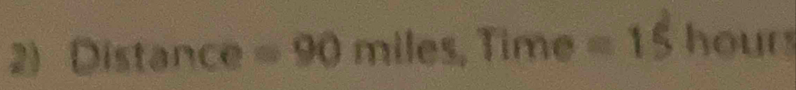 Distance =90 1 miles. lin ne =15 hour