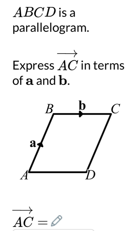 ABCD is a 
parallelogram. 
Express vector AC in terms 
of a and b.
vector AC=