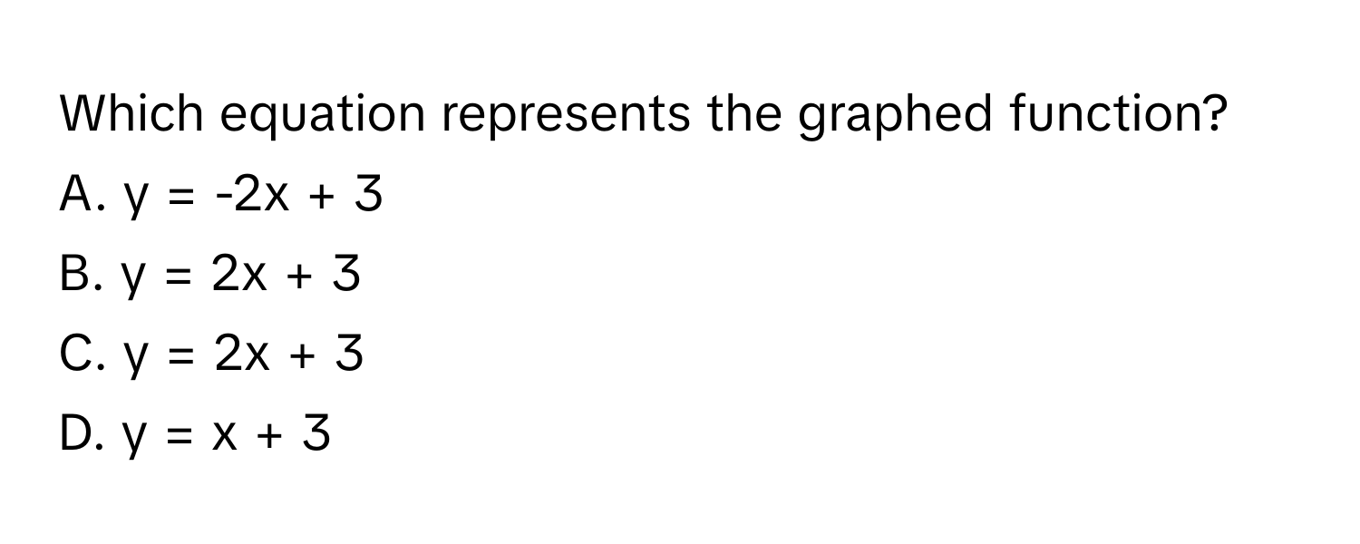 Which equation represents the graphed function?
A. y = -2x + 3 
B. y = 2x + 3 
C. y = 2x + 3 
D. y = x + 3