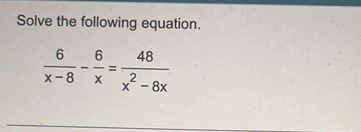 Solve the following equation.
 6/x-8 - 6/x = 48/x^2-8x 