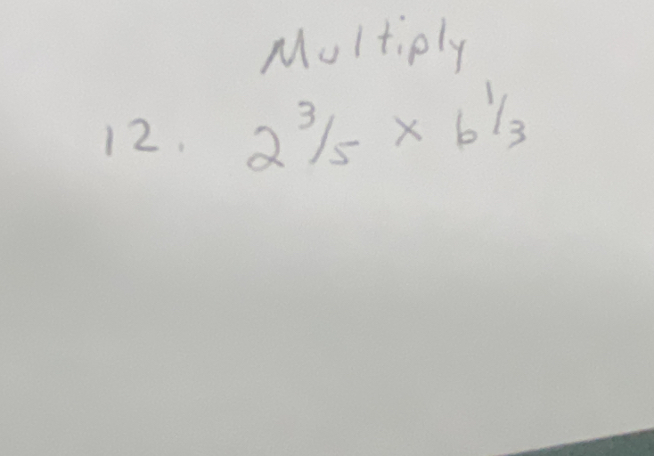 Multiply 
12. 2^3/_5* b^1/_3