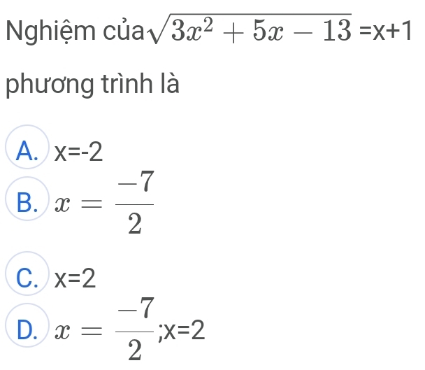 Nghiệm của sqrt(3x^2+5x-13)=x+1
phương trình là
A. x=-2
B. x= (-7)/2 
C. x=2
D. x= (-7)/2 ;x=2