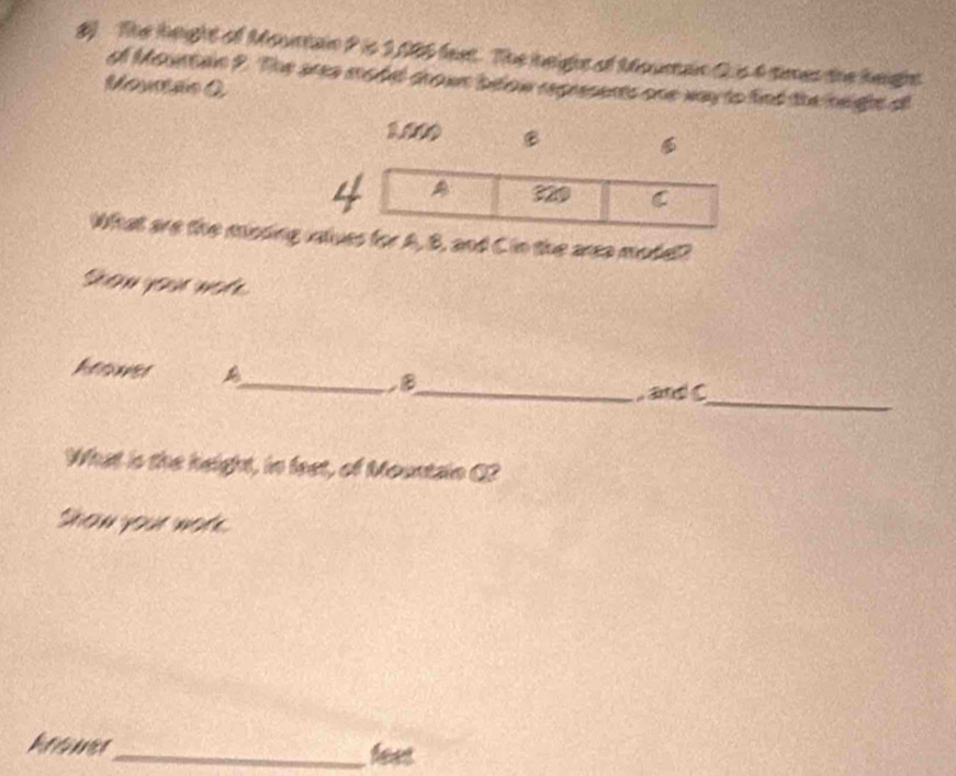 The height of Mounain P is 1,085 fext. The neight of Mourain Q is 4 times the height 
of Mountain 2. The area model chown below represents one way to find the height of 
Mourtão Q 
1.00 B 
What are the moding vales for A, B, and C in the area modeD 
Sou youe note 
_ 
heawer A_ B 
_, and C 
What is the height, in feet, of Mountain Q? 
Shon yu not 
Rerrnncs_ feet