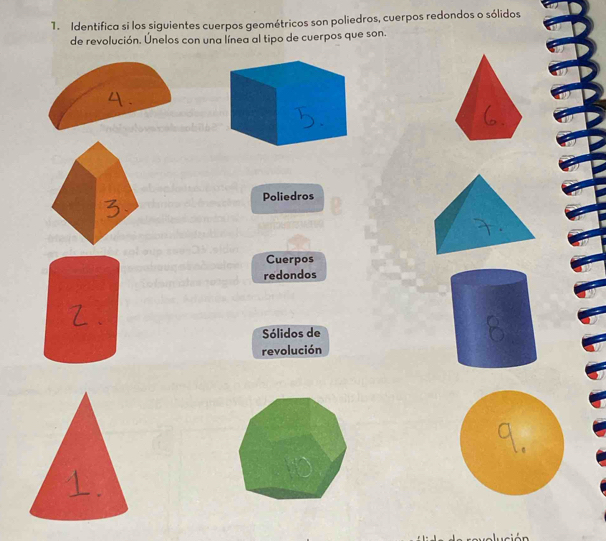 Identifica si los siguientes cuerpos geométricos son poliedros, cuerpos redondos o sólidos
de revolución. Únelos con una línea al tipo de cuerpos que son.
Poliedros
Cuerpos
redondos
Sólidos de
revolución