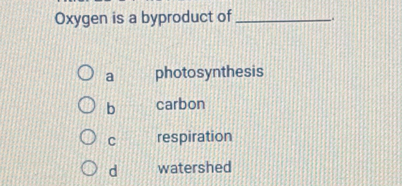 Oxygen is a byproduct of_
..
a photosynthesis
b carbon
C respiration
d watershed