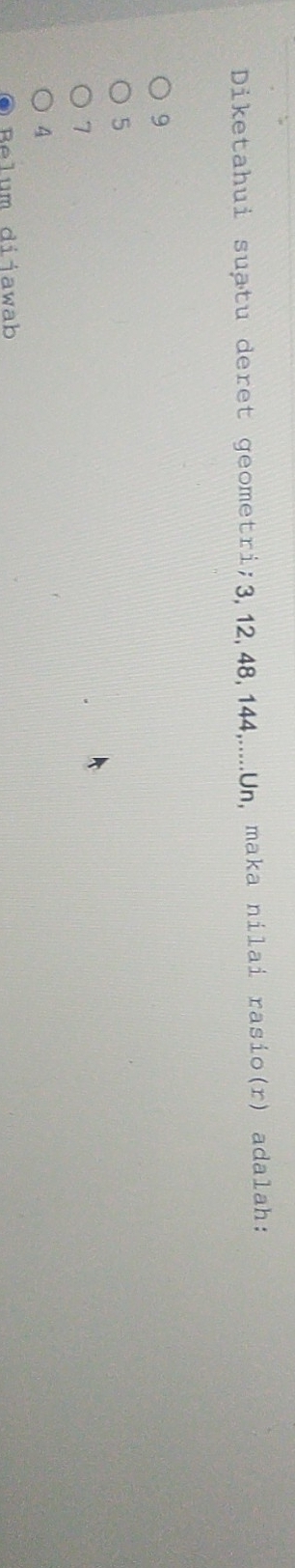 Diketahui suatu deret geometri; 3, 12, 48, 144,.....Un, maka nilai rasio(r) adalah:
9
5
7
4
Belum diiawab