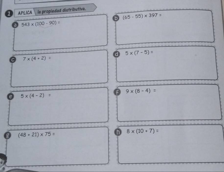 APLICA la propiedad distributiva.
b (65-55)* 397=
a 543* (100-90)=
d 5* (7-5)=
C 7* (4+2)=
F 9* (8-4)=
e 5* (4-2)=
g (48+21)* 75=
h 8* (10+7)=