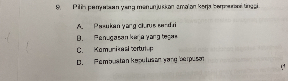 Pilih penyataan yang menunjukkan amalan kerja berprestasi tinggi.
A. Pasukan yang diurus sendiri
B. Penugasan kerja yang tegas
C. Komunikasi tertutup
D. Pembuatan keputusan yang berpusat
(1